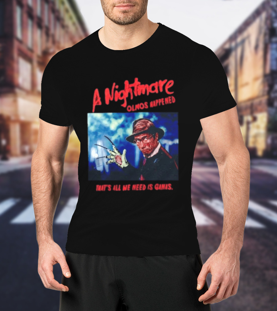A Nightmare Olmos Happened That's All We Need Is Ganas Freddy Krueger T-Shirt