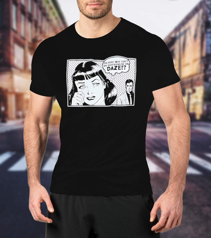 Oh God Why Can't My Boyfriend Be On Daze Comic Speech Bubble T-Shirt