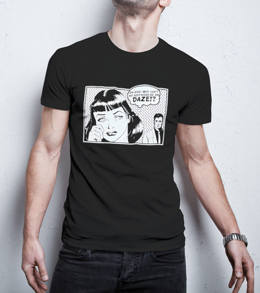 Oh God Why Can't My Boyfriend Be On Daze Comic Speech Bubble T-Shirt
