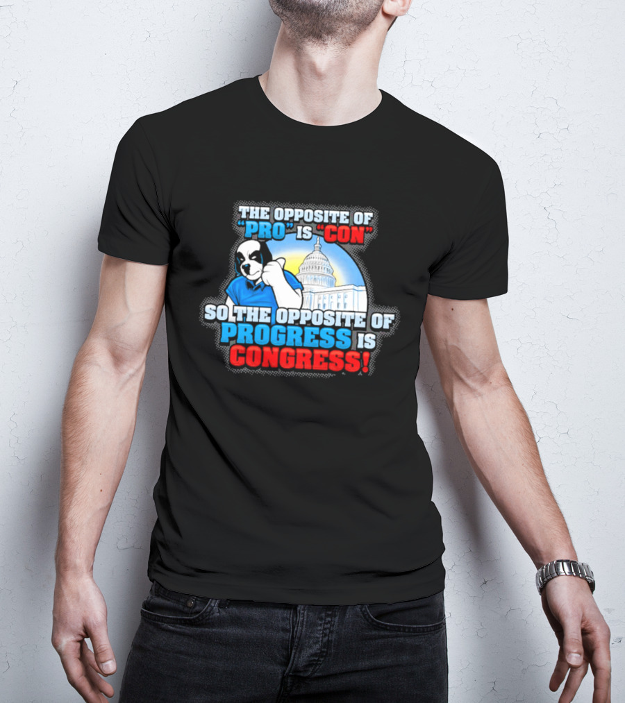 The Opposite Of Pro Is Con So The Opposite Of Progress Is Congress Funny Political Statement With Dog And Capitol T-Shirt