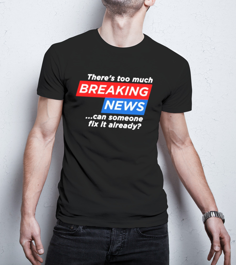 There's Too Much Breaking News Can Someone Fix It Already T-Shirt