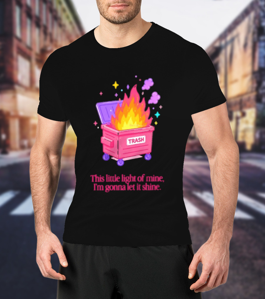 Trash Fire This Little Light Of Mine I'm Gonna Let It Shine Dumpster Flames T-Shirt
