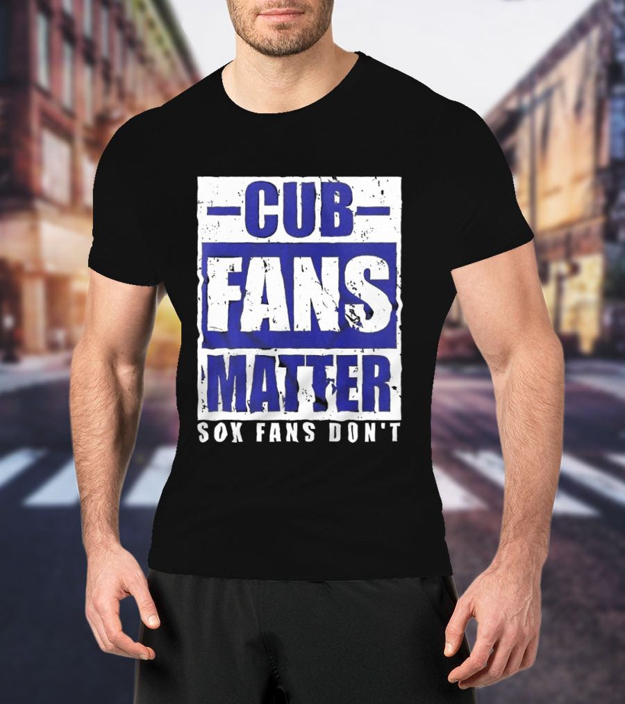 Cubs Fans Matter Sox Fans Don't MLB Baseball Rivalry T-Shirt