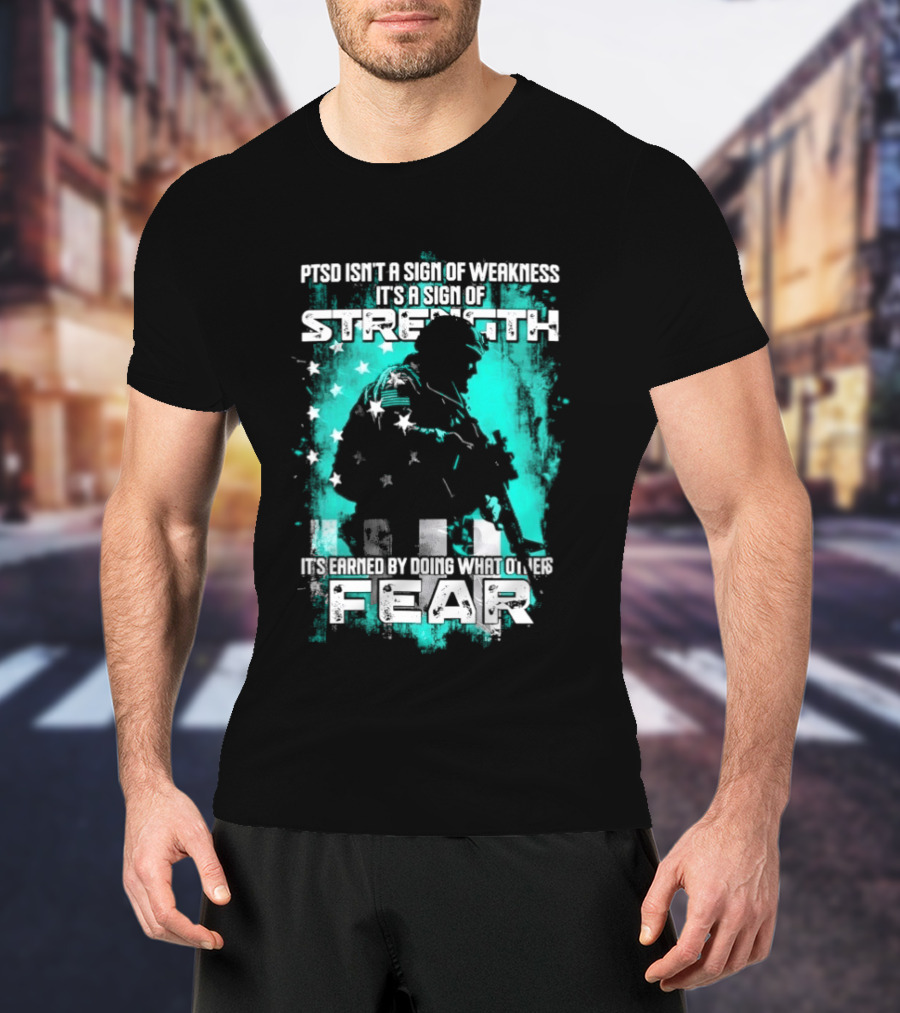 PTSD Isn't A Sign Of Weakness It's A Sign Of Strength Earned By Doing What Others Fear T-Shirt