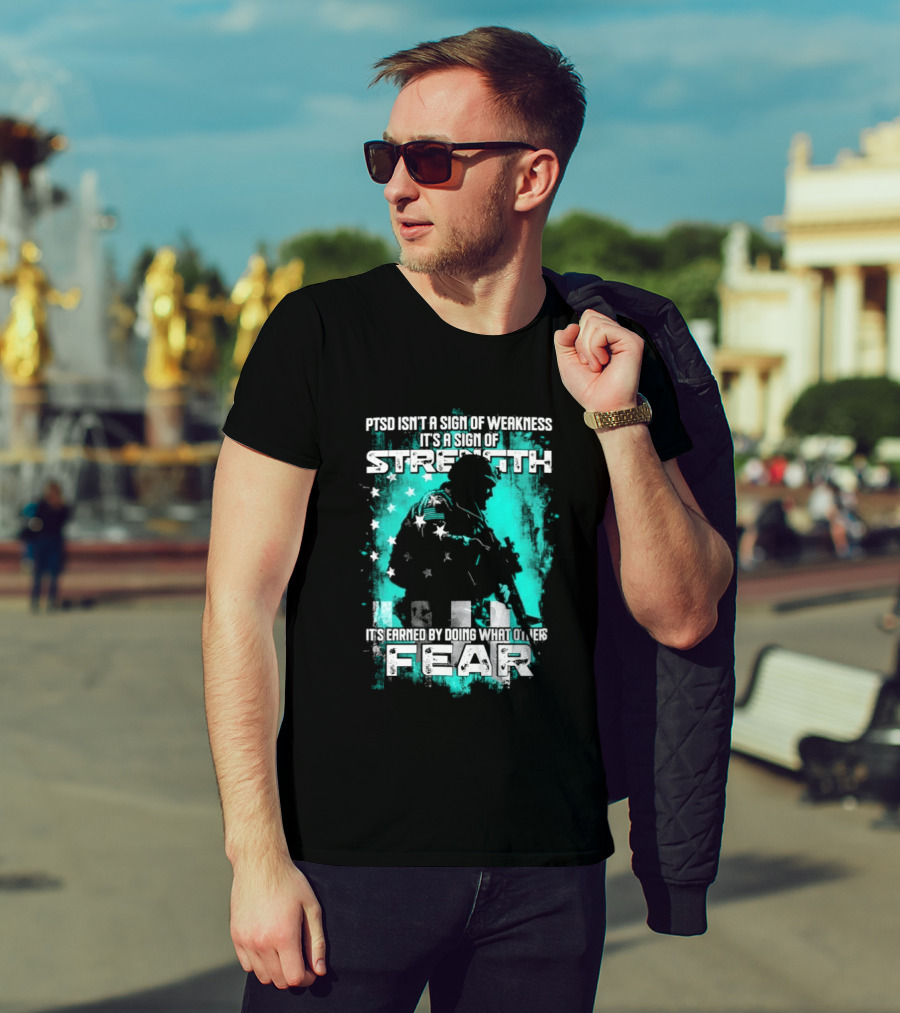 PTSD Isn't A Sign Of Weakness It's A Sign Of Strength Earned By Doing What Others Fear T-Shirt