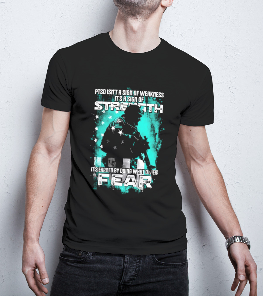 PTSD Isn't A Sign Of Weakness It's A Sign Of Strength Earned By Doing What Others Fear T-Shirt