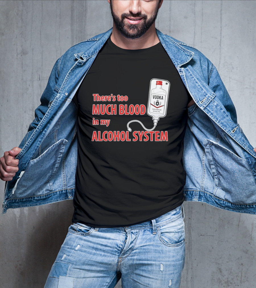 There's Too Much Blood In My Alcohol System Vodka T-Shirt