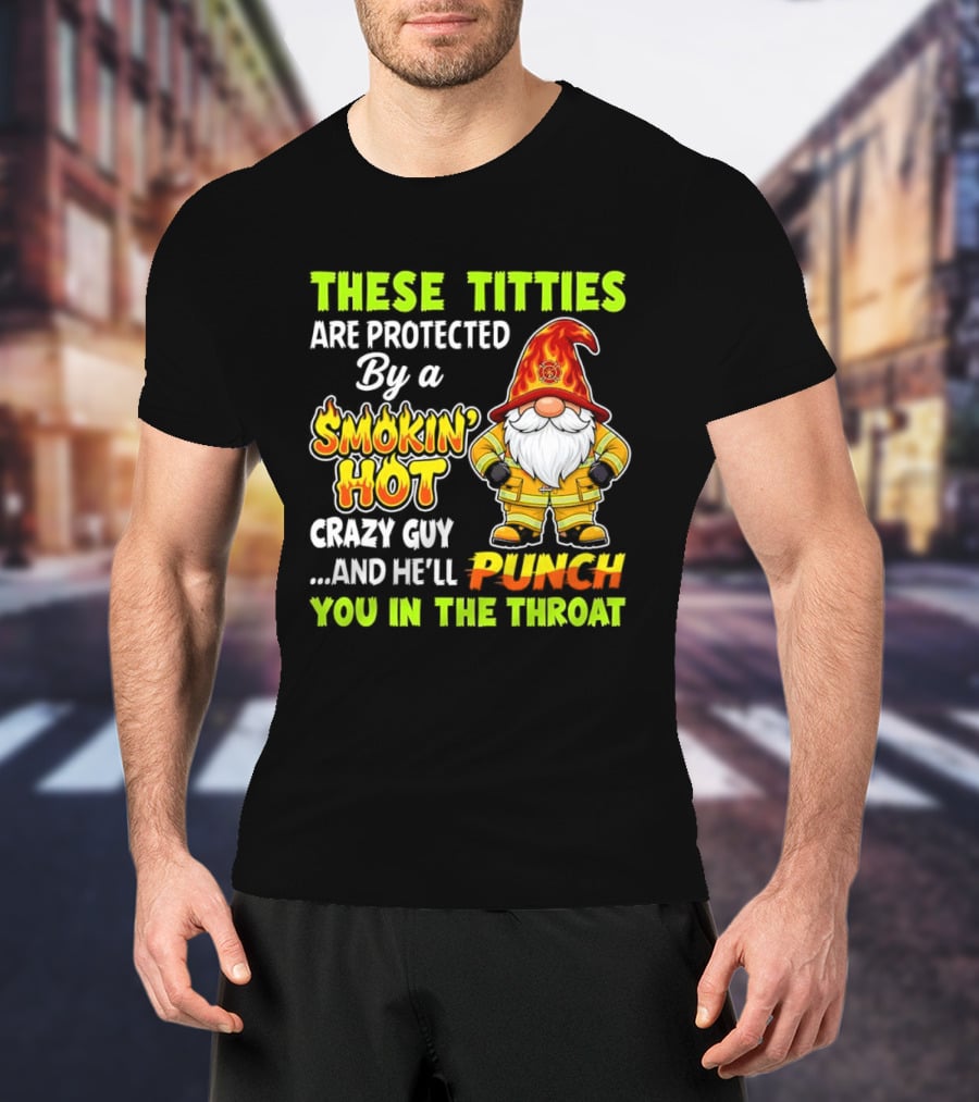 These Titties Are Protected By A Smokin' Hot Crazy Guy Punch You In The Throat Gnome T-Shirt