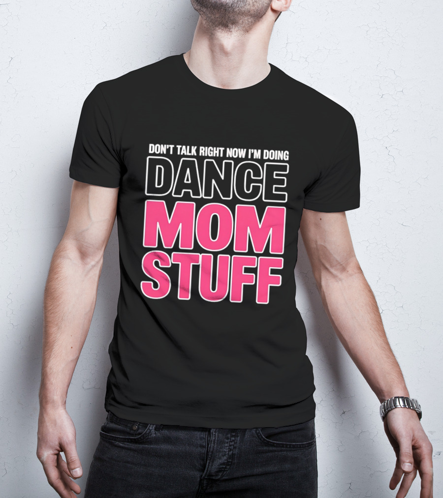 Don't Talk Right Now I'm Doing Dance Mom Stuff Proud Stage Parent T-Shirt