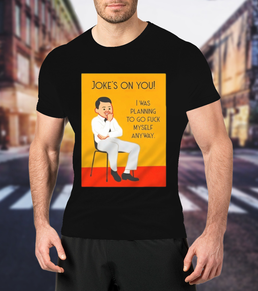 Joke's On You I Was Planning To Go Fuck Myself Anyway T-Shirt