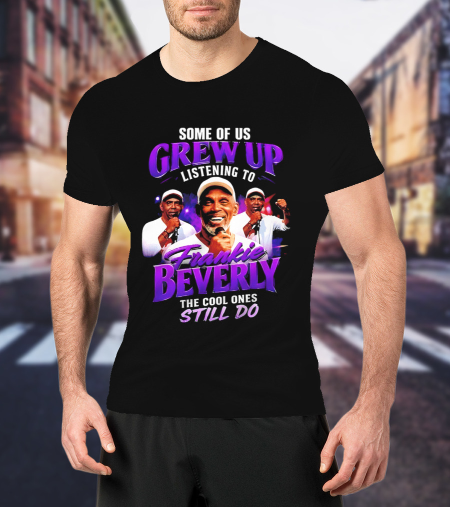 Some Of Us Grew Up Listening To Frankie Beverly The Cool Ones Still Do T-Shirt