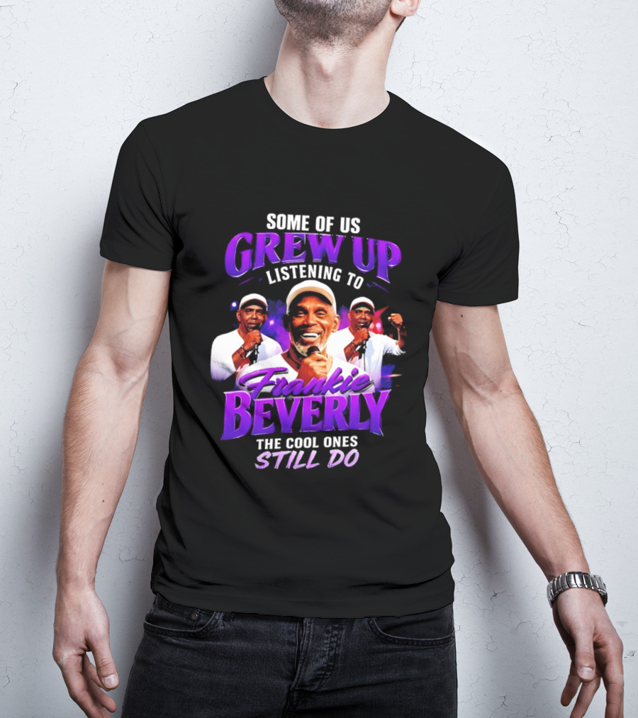 Some Of Us Grew Up Listening To Frankie Beverly The Cool Ones Still Do T-Shirt
