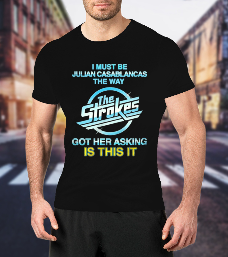 I Must Be Julian Casablancas The Way Got Her Asking Is This It The Strokes T-Shirt