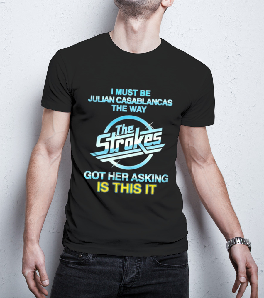 I Must Be Julian Casablancas The Way Got Her Asking Is This It The Strokes T-Shirt