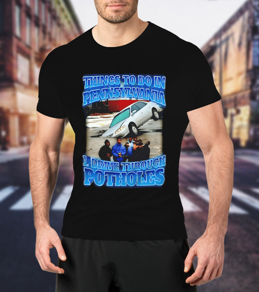 Things To Do In Pennsylvania 1 Drive Through Potholes Car Jumping Road Fun T-Shirt