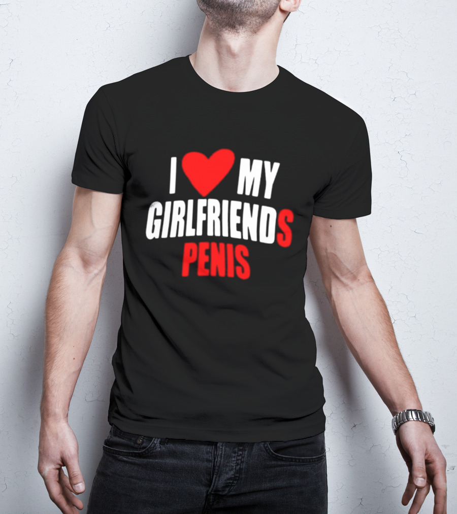 I Love My Girlfriends Penis T-Shirt
