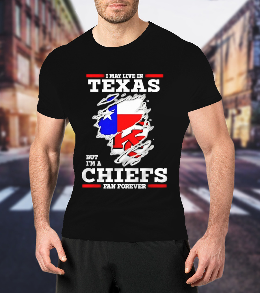 I May Live In Texas But I'm A Chiefs Fan Forever T-Shirt
