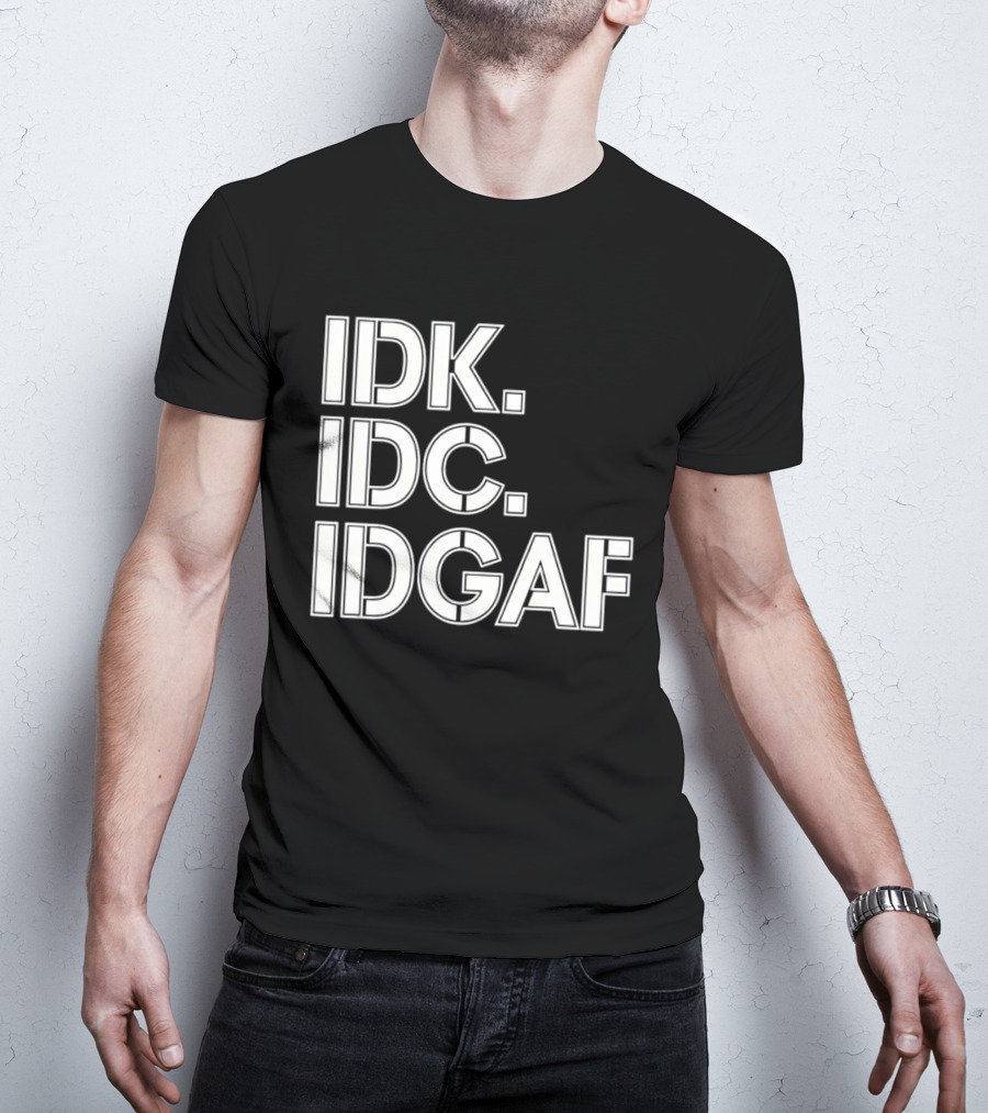 Idk Idc Idgaf T-Shirt