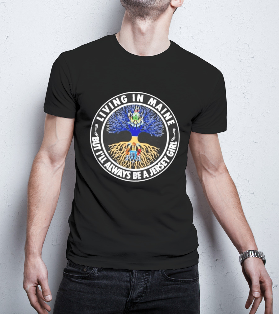 Living In Maine But I'll Always Be A Jersey Girl Tree State Roots T-Shirt