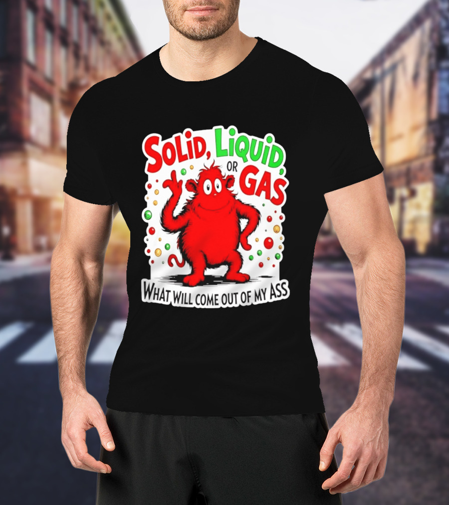 Solid Liquid Or Gas What Will Come Out Of My Ass Red Monster Humor T-Shirt