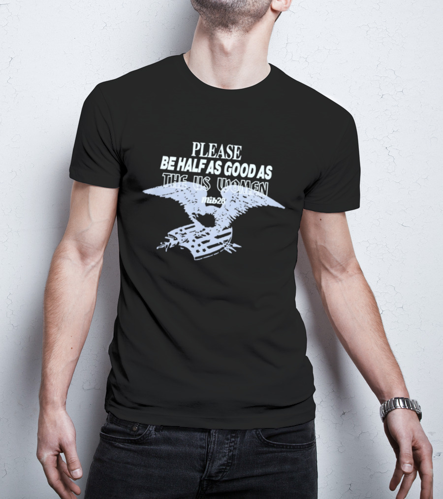 Please Be Half As Good As The US Women With Eagle And American Flag T-Shirt