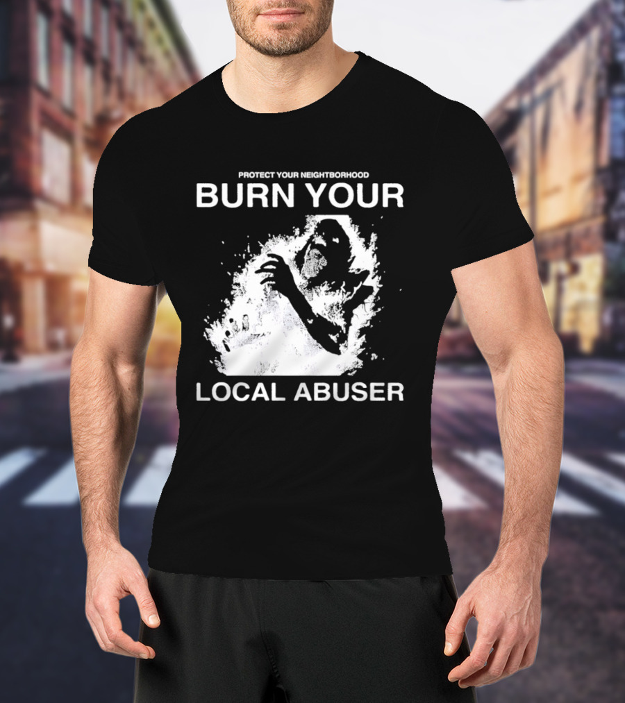 Protect Your Neighborhood Burn Your Local Abuser T-Shirt