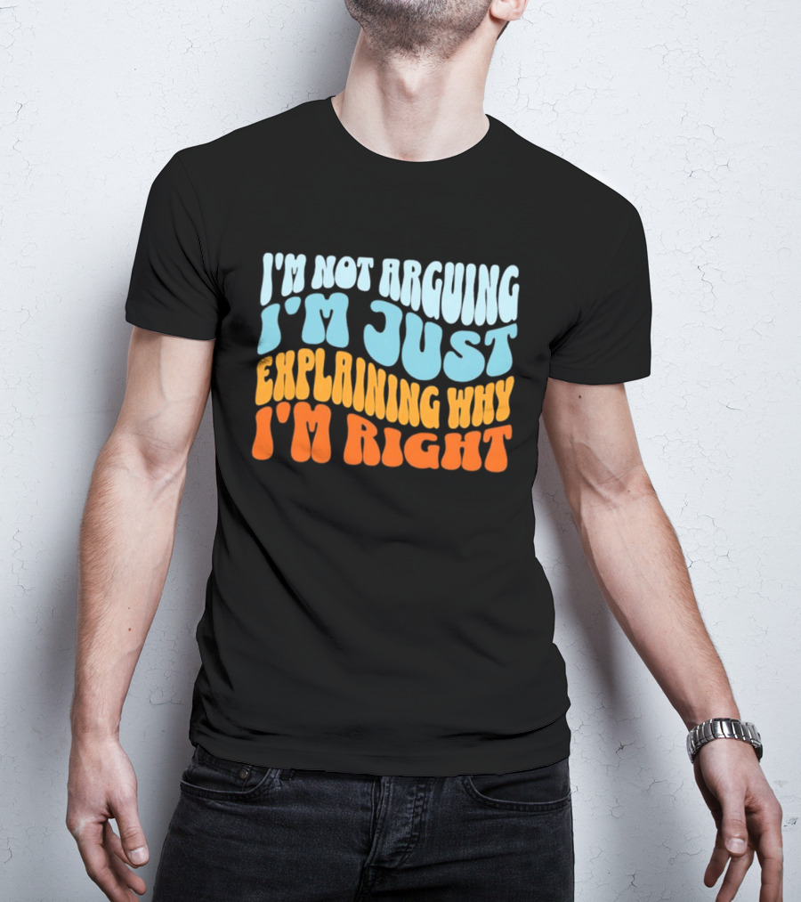 I'm Not Arguing I'm Just Explaining Why I'm Right Groovy T-Shirt