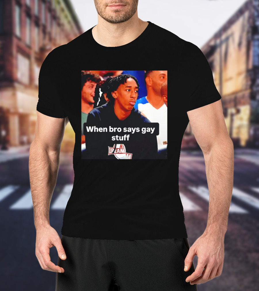 When Bro Says Gay Stuff A Dream T-Shirt