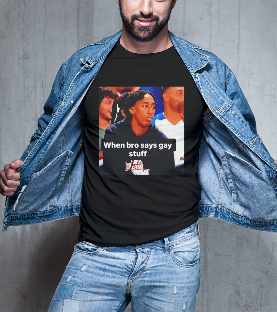 When Bro Says Gay Stuff A Dream T-Shirt