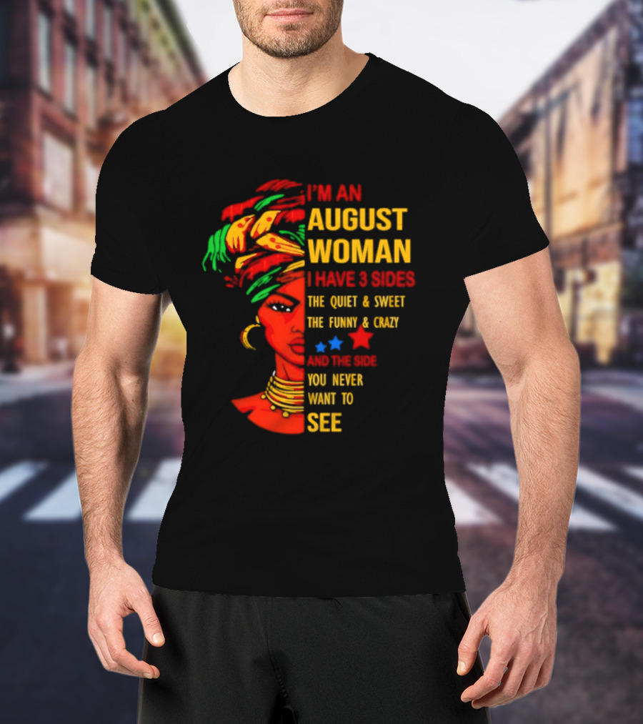 I'm An August Woman I Have 3 Sides The Quiet And Sweet Funny And Crazy You Never Want To See T-Shirt