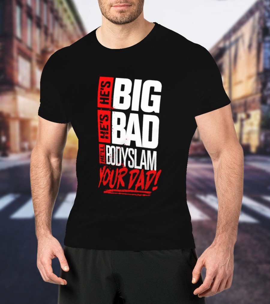 Hes Big Bad Bodyslam Your Dad T-Shirt