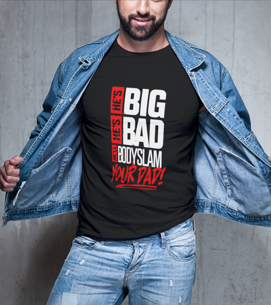 Hes Big Bad Bodyslam Your Dad T-Shirt