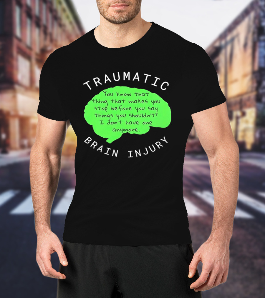 Traumatic Brain Injury You Know That Thing That Makes You Stop Before You Say Things You Shouldn't I Don't Have One Anymore T-Shirt