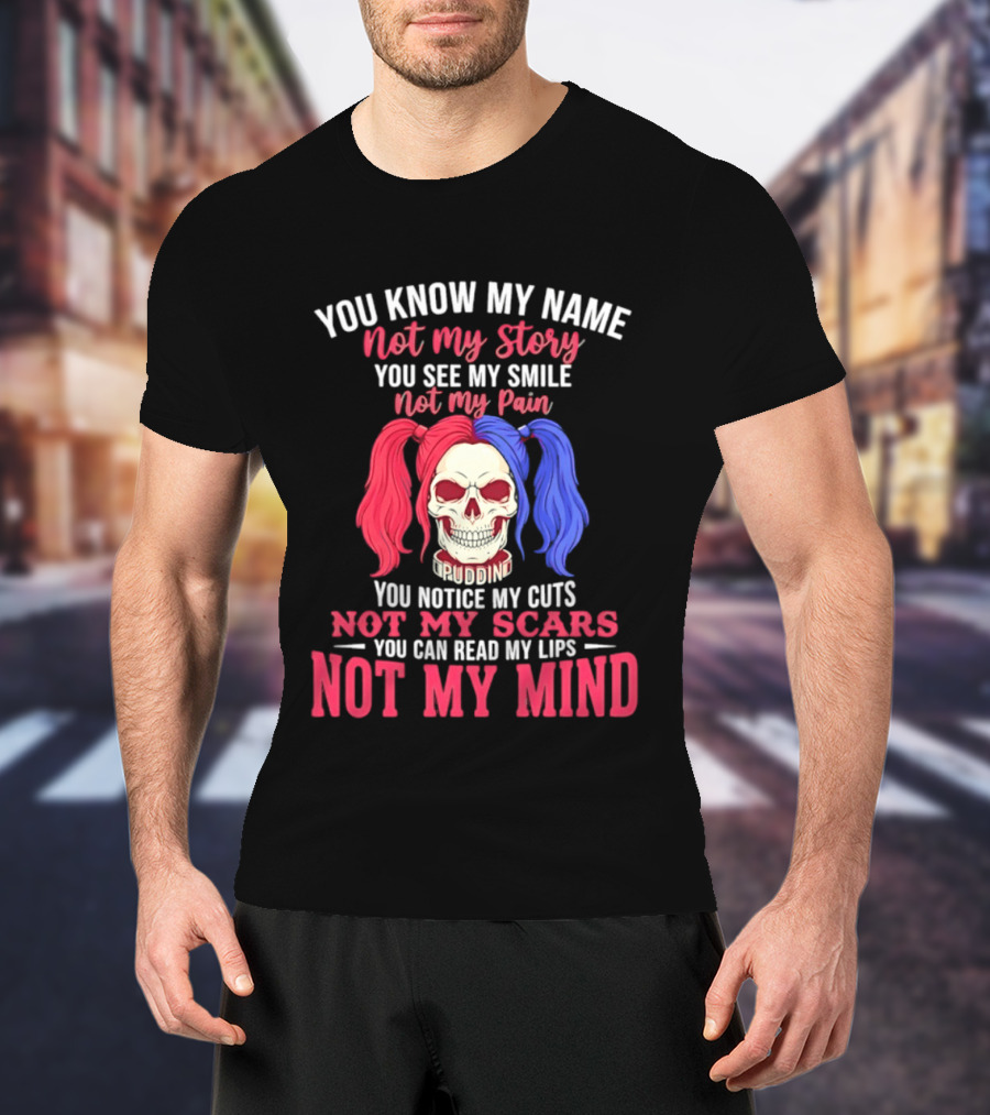 You Know My Name Not My Story You See My Smile Not My Pain You Notice My Cuts Not My Scars You Can Read My Lips Not My Mind T-Shirt