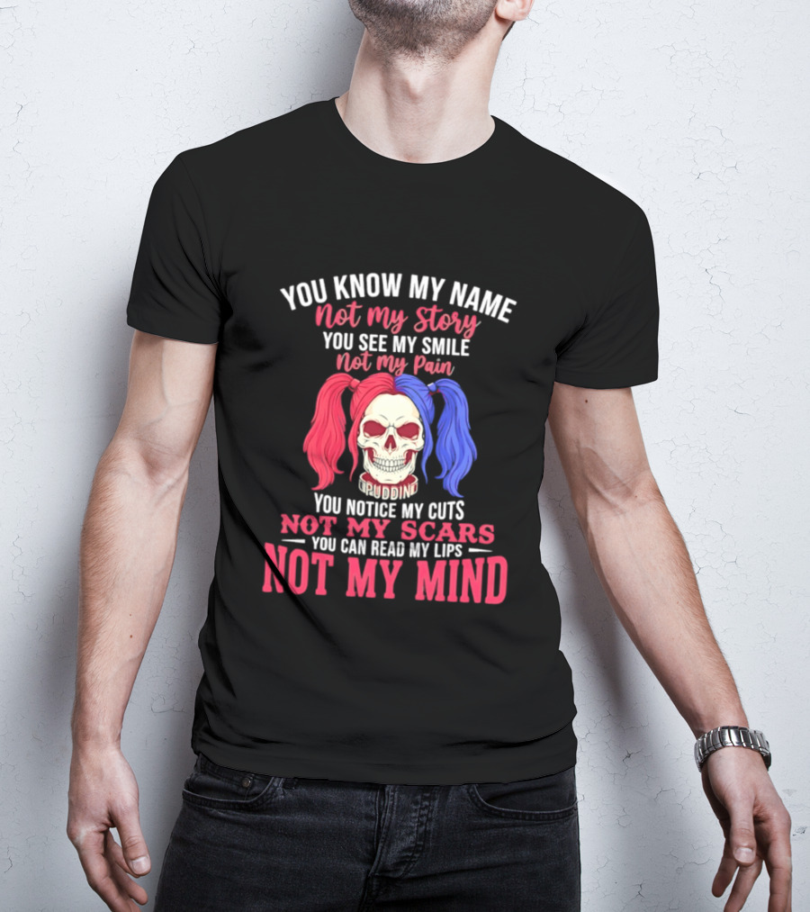You Know My Name Not My Story You See My Smile Not My Pain You Notice My Cuts Not My Scars You Can Read My Lips Not My Mind T-Shirt