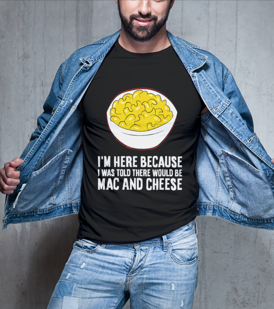 I'm Here Because I Was Told There Would Be Mac And Cheese Bowl T-Shirt