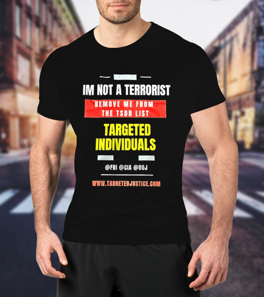 Targeted Individuals I'm Not A Terrorist Remove Me From The TSDB List TargetedJustice.com T-Shirt