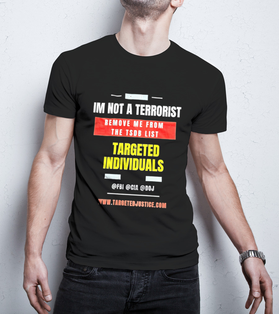 Targeted Individuals I'm Not A Terrorist Remove Me From The TSDB List TargetedJustice.com T-Shirt