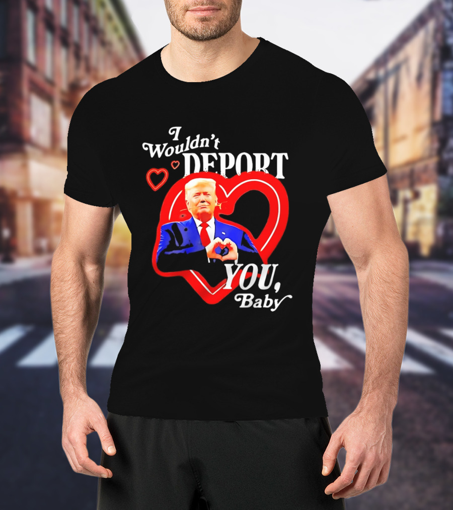 I Wouldn't Deport You Baby Trump Heart Rose T-Shirt