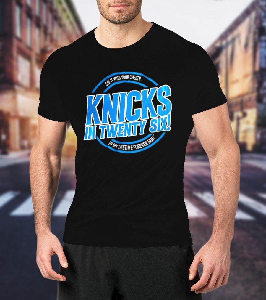 Knicks In Twenty Six Say It With Your Chest In My Lifetime Forever Fan T-Shirt