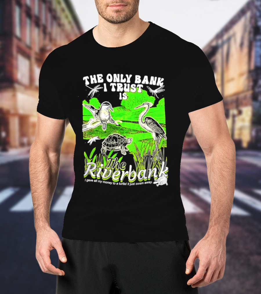 The Only Bank I Trust Is The Riverbank I Gave All My Money To A Turtle Crane Dragonflies T-Shirt