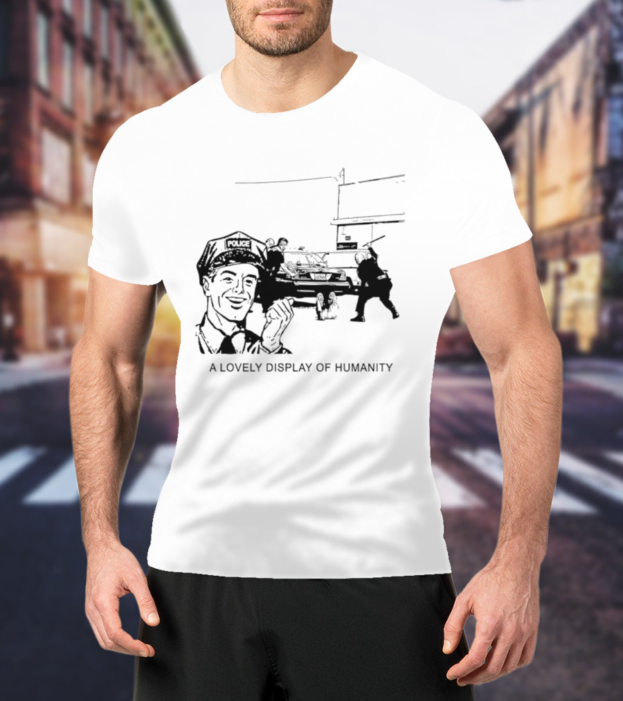 Police Brutality A Lovely Display Of Humanity T-Shirt