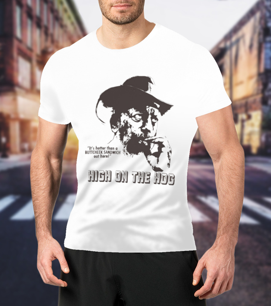 Hotter Than A Buttcheek Sandwich Out Here High On The Hog T-Shirt