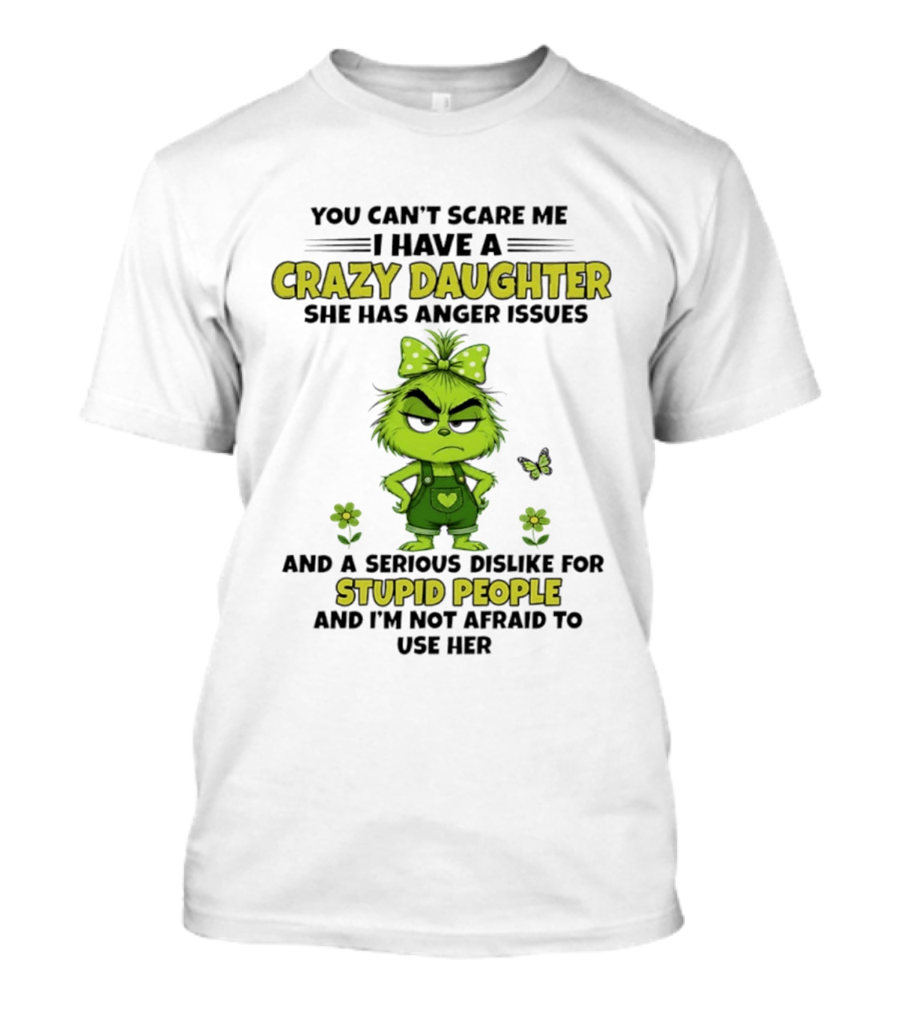 You Can't Scare Me I Have A Crazy Daughter She Has Anger Issues Serious Dislike For Stupid People Not Afraid To Use Her Grinch T-Shirt