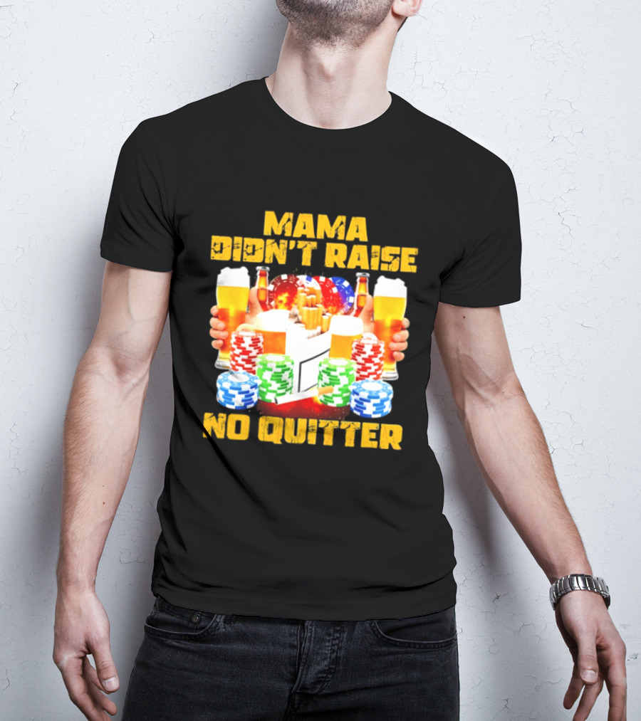 Mama Didn't Raise No Quitter Beer Poker Cigarettes Chips T-Shirt