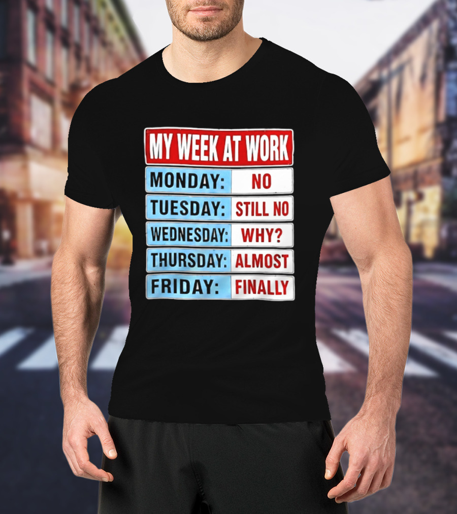 My Week At Work Monday No Tuesday Still No Wednesday Why Thursday Almost Friday Finally T-Shirt