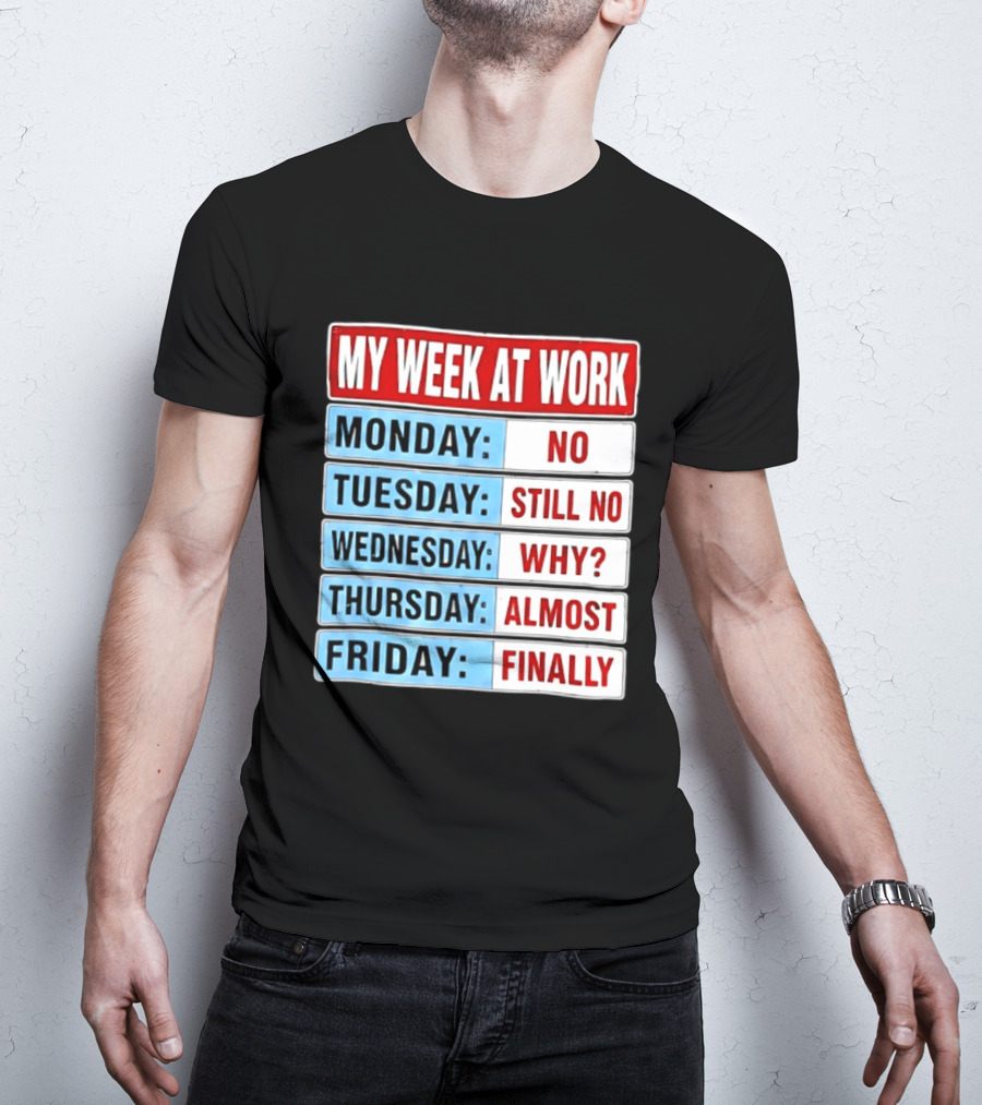 My Week At Work Monday No Tuesday Still No Wednesday Why Thursday Almost Friday Finally T-Shirt