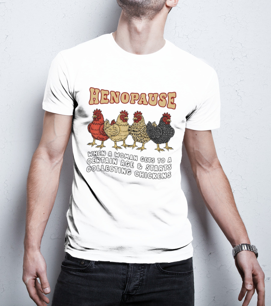 Henopause When A Woman Gets To A Certain Age And Starts Collecting Chickens T-Shirt