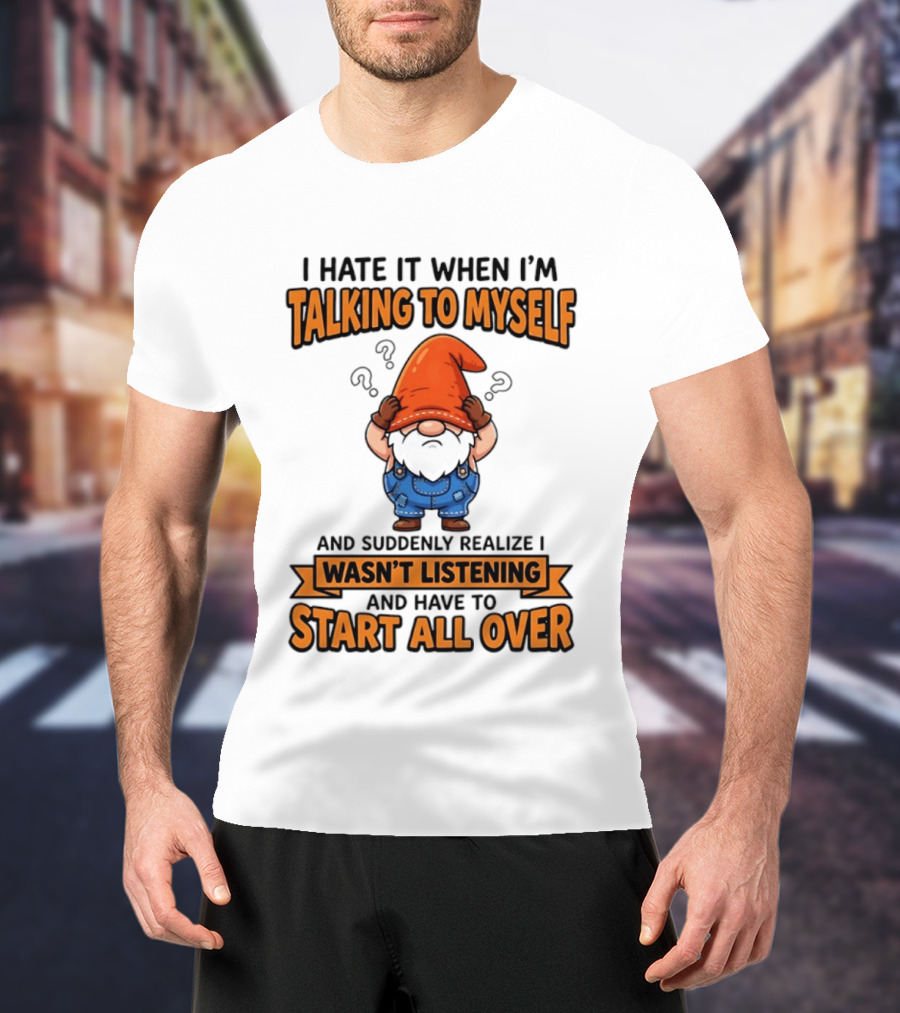 I Hate It When I'm Talking To Myself Realize I Wasn't Listening Have To Start All Over Gnome Orange Hat T-Shirt