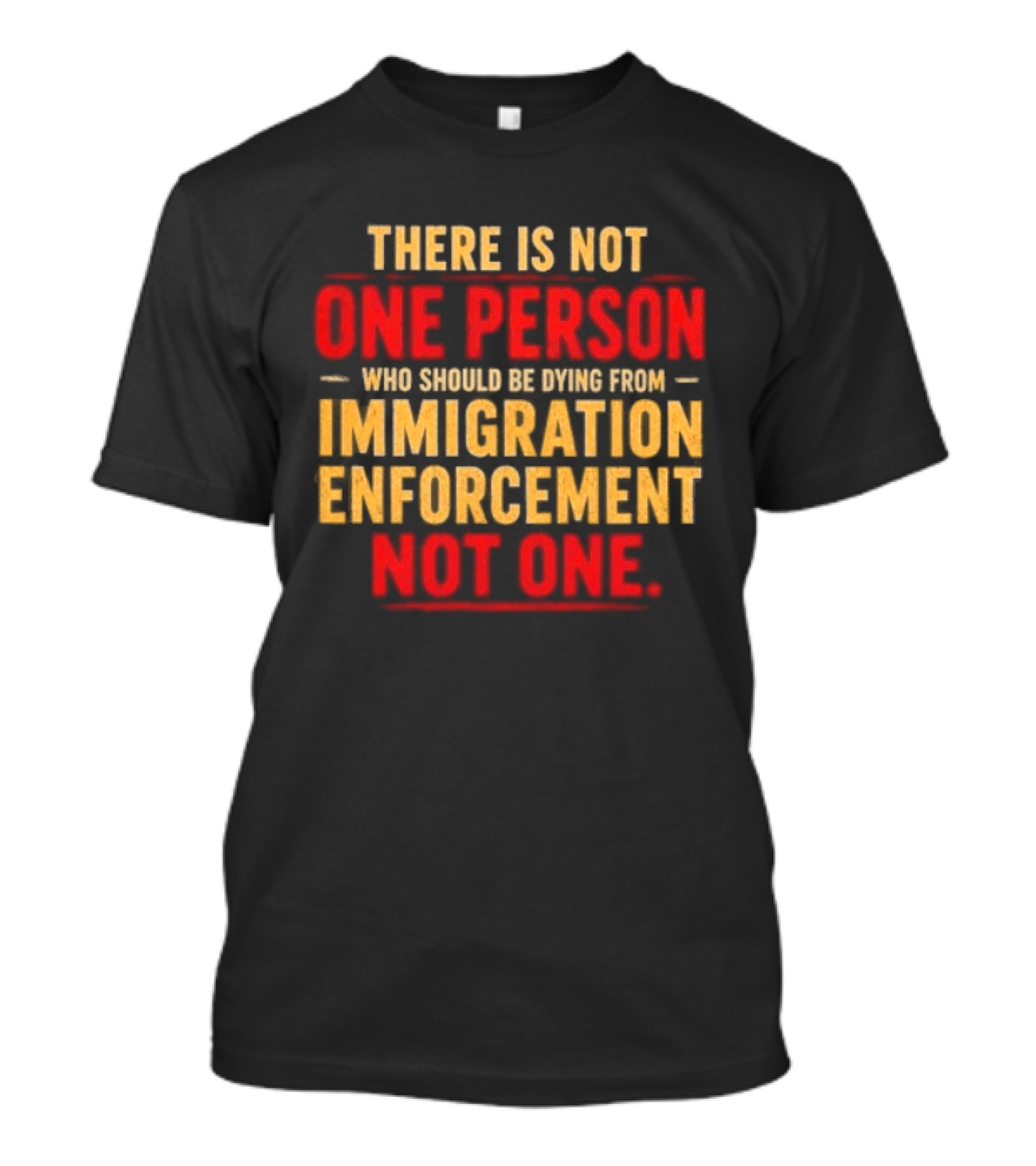 There Is Not One Person Dying From Immigration Enforcement Not One T-Shirt
